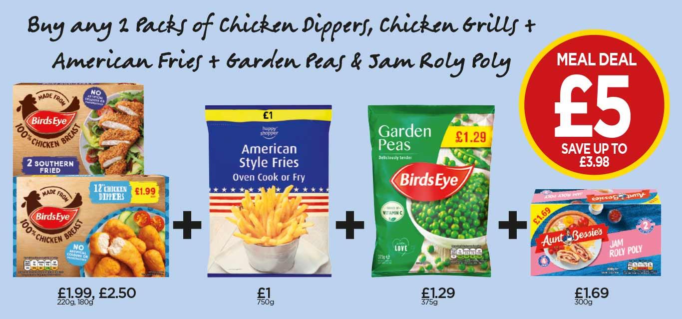 FROZEN MEAL DEAL: Birds Eye Chicken Dippers, Southern Fried Chicken Grills, Happy Shopper American Style Fries, Aunt Bessie’s Jam Roly Poly, Birds Eye Garden Peas - £5 at Budgens